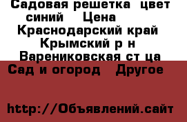Садовая решетка (цвет-синий) › Цена ­ 390 - Краснодарский край, Крымский р-н, Варениковская ст-ца Сад и огород » Другое   